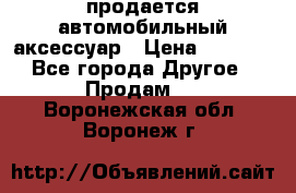 продается автомобильный аксессуар › Цена ­ 3 000 - Все города Другое » Продам   . Воронежская обл.,Воронеж г.